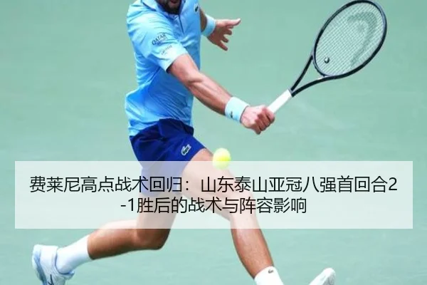 费莱尼高点战术回归：山东泰山亚冠八强首回合2-1胜后的战术与阵容影响